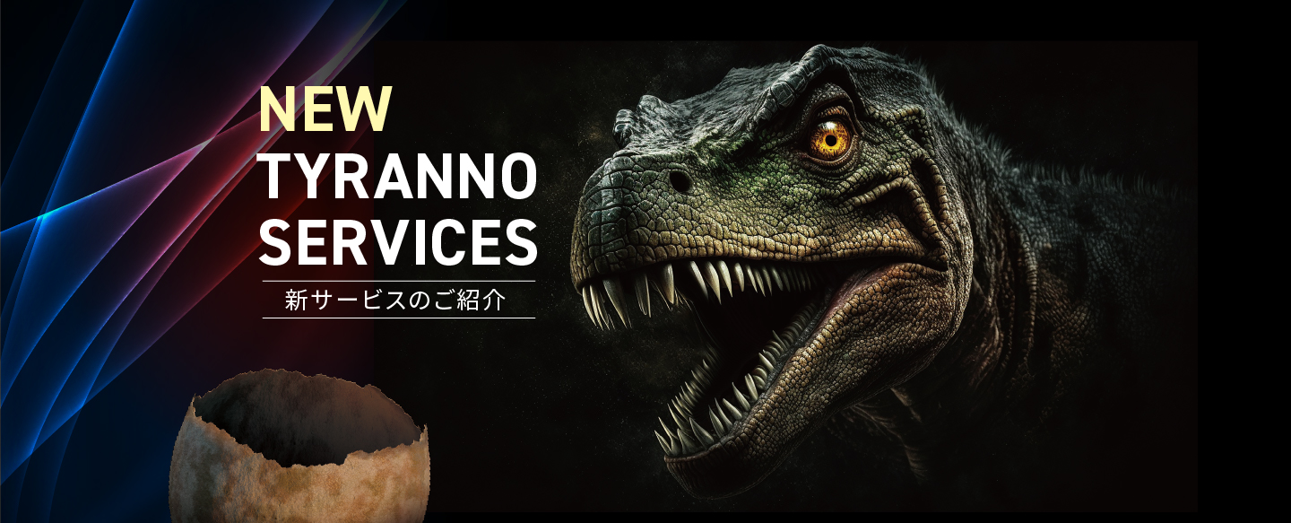 new tyranno sernices 新サービスのご紹介